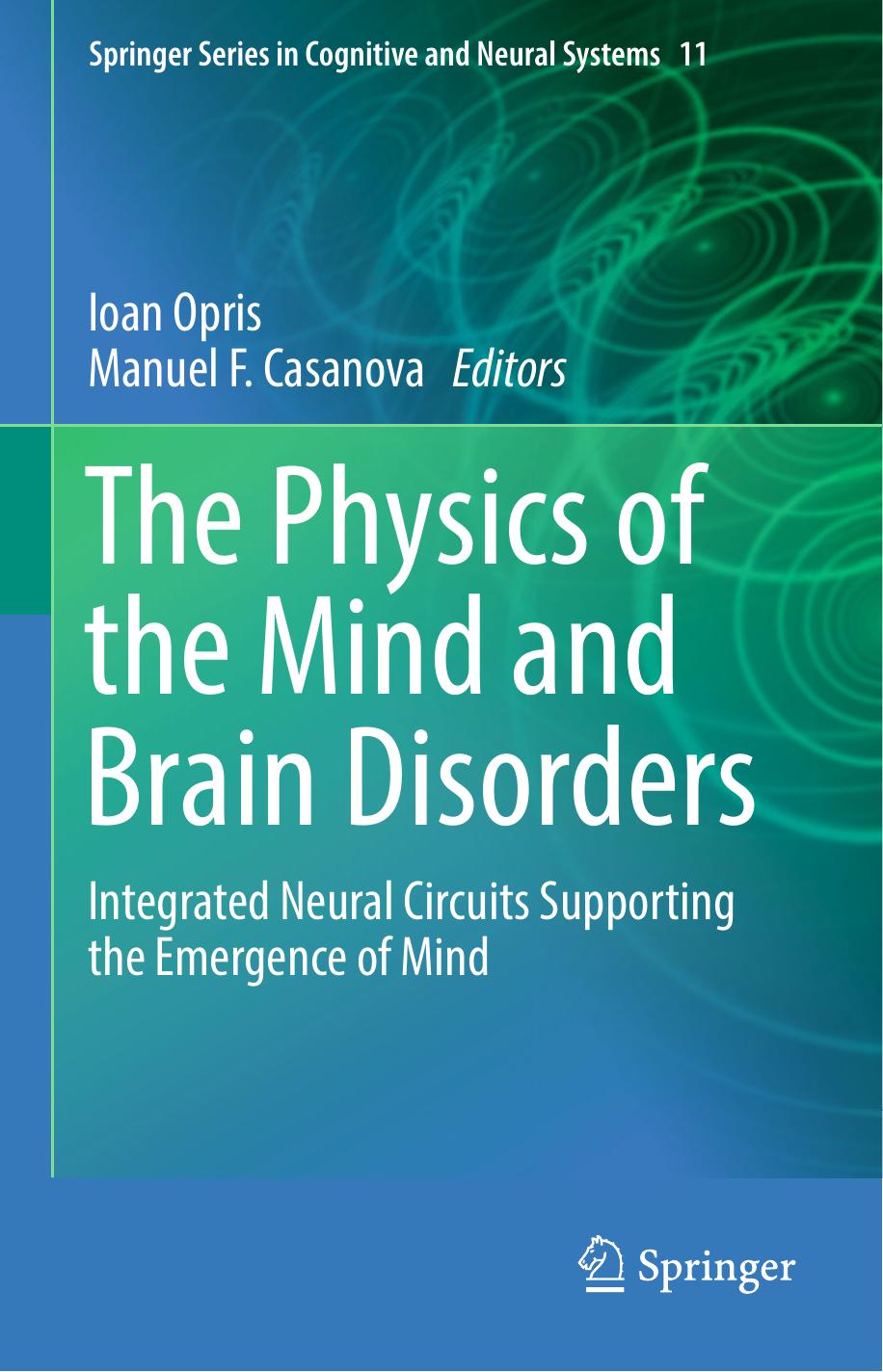 The Physics of the Mind and Brain Disorders: Integrated Neural Circuits Supporting the Emergence of Mind by Ioan Opris