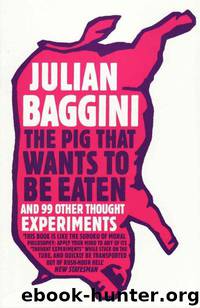 The Pig That Wants to Be Eaten: 100 Experiments for the Armchair Philosopher by Julian Baggini