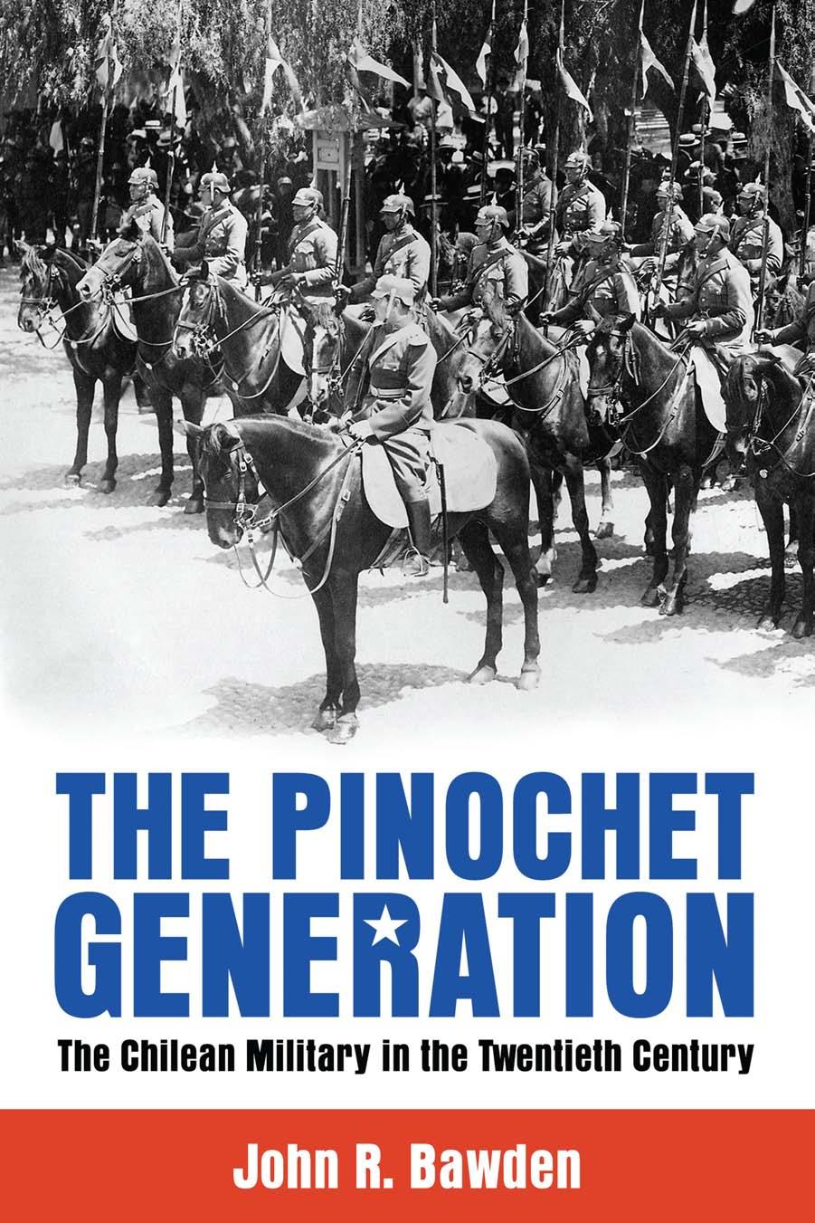 The Pinochet Generation: The Chilean Military in the Twentieth Century by John R. Bawden
