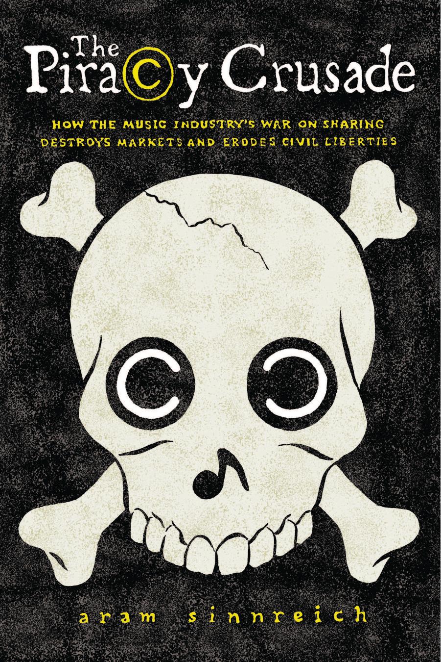 The Piracy Crusade: How the Music Industryâs War on Sharing Destroys Markets and Erodes Civil Liberties by Aram Sinnreich