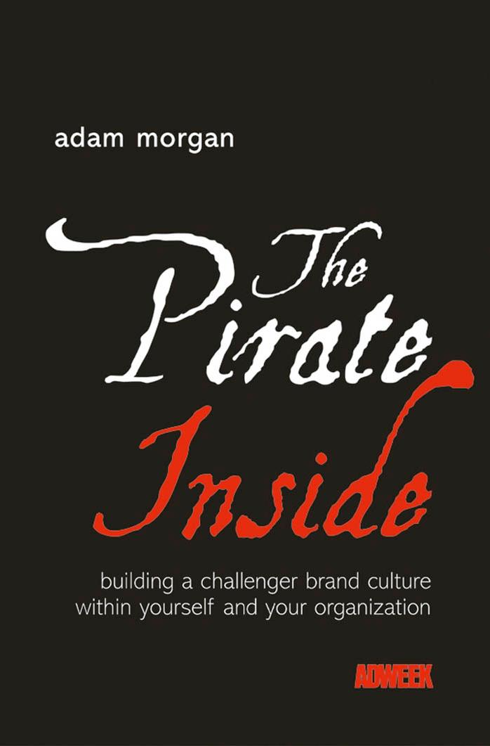 The Pirate Inside: Building a Challenger Brand Culture Within Yourself and Your Organization by Adam Morgan