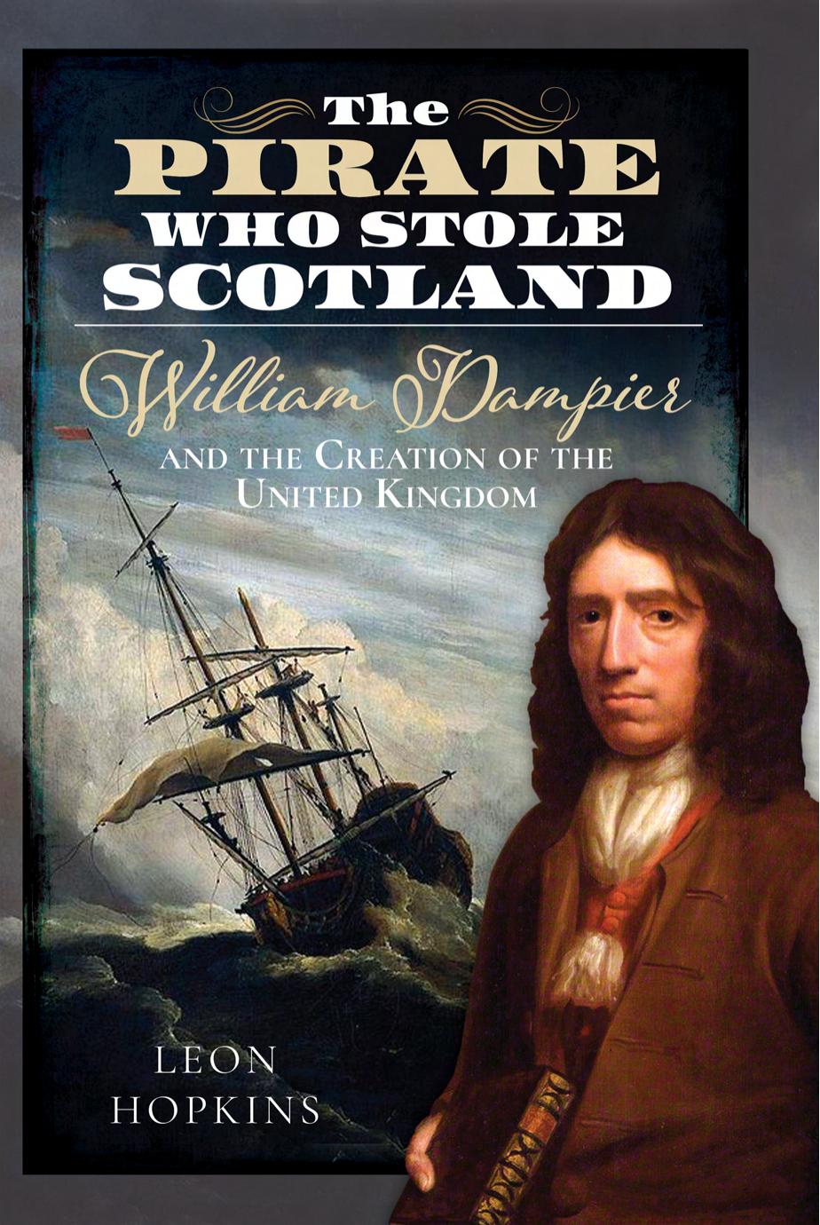 The Pirate who Stole Scotland: William Dampier and the Creation of the United Kingdom by Leon Hopkins