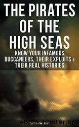 The Pirates of the High Seas: Know Your Infamous Buccaneers, Their Exploits & Their Real Histories by unknow