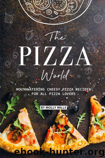 The Pizza World: Mouthwatering Cheesy Pizza Recipes for All Pizza Lovers by Molly Mills