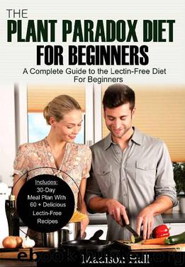 The Plant Paradox Diet for Beginners: A Complete Guide to the Lectin-Free Diet for Beginners by Madison Hall