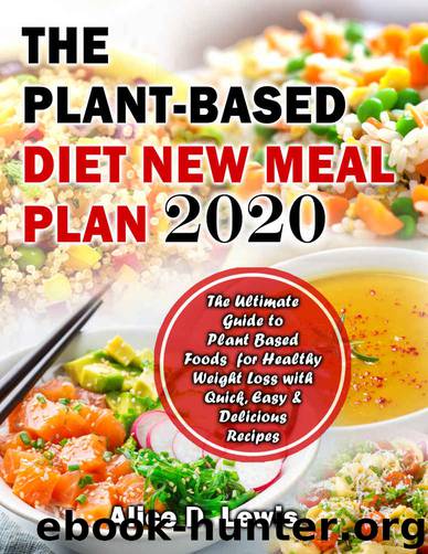 The Plant-Based Diet New Meal Plan 2020: The Ultimate Guide to Plant Based Foods for Healthy Weight Loss with Quick, Easy & Delicious Recipes by Alice D. Lewis