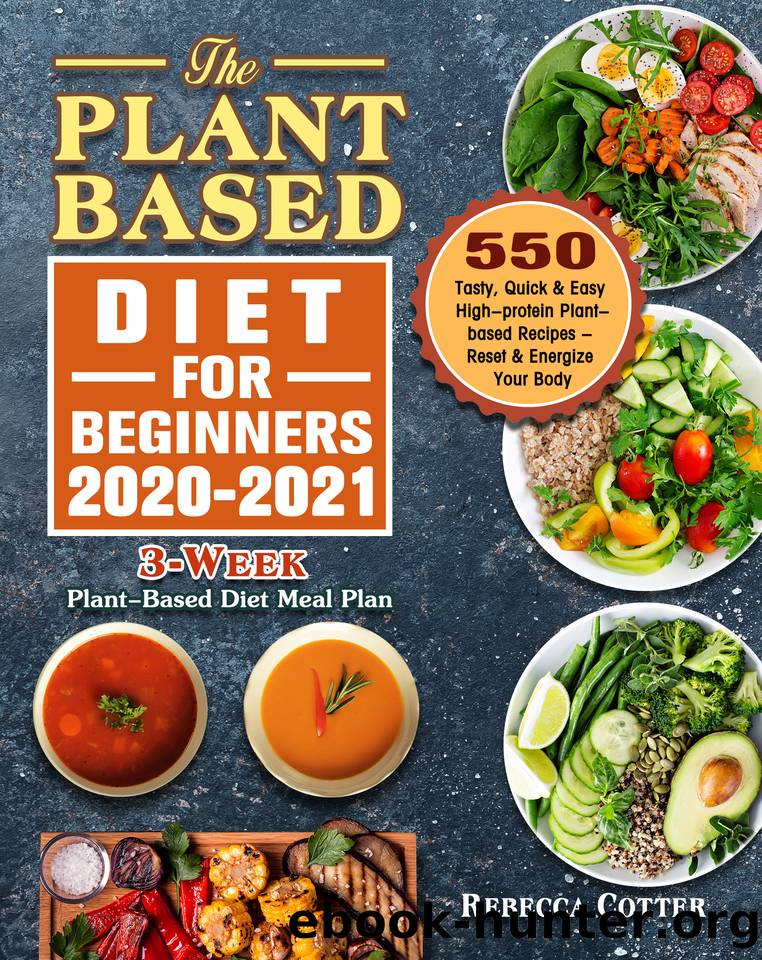 The Plant-Based Diet for Beginners 2020-2021: 3-Week Plant-Based Diet Meal Plan - 550 Tasty, Quick & Easy High-protein Plant-based Recipes - Reset & Energize Your Body by Rebecca Cotter