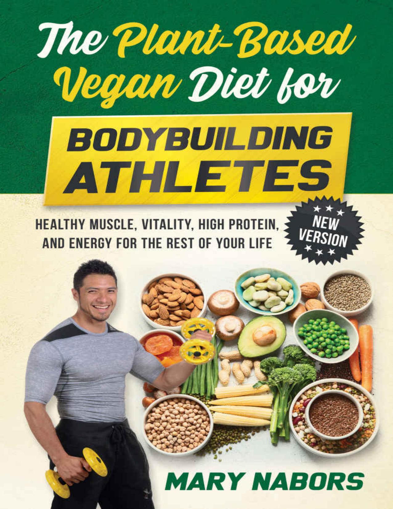 The Plant-Based Vegan Diet for Bodybuilding Athletes (NEW VERSION): Healthy Muscle, Vitality, High Protein, and Energy for the Rest of your Life by Mary Nabors