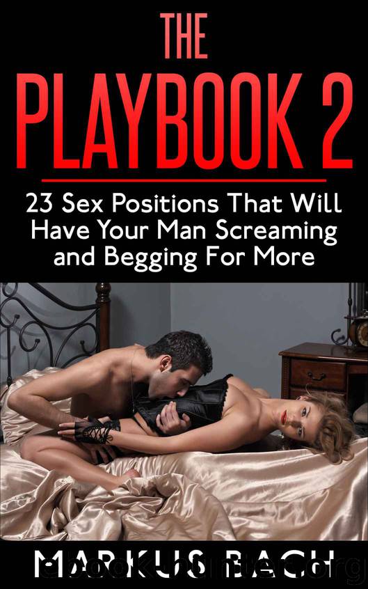 The Playbook 2: 23 Sex Positions That Will Have Your Man Screaming and Begging For More by Markus Bach