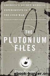 The Plutonium Files: America's Secret Medical Experiments in the Cold War by Eileen Welsome