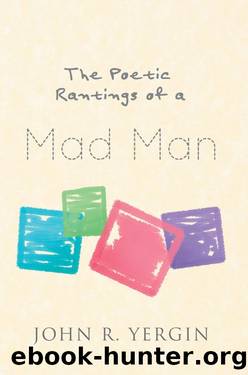 The Poetic Rantings Of A Mad Man by John R. Yergin