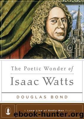The Poetic Wonder of Isaac Watts (Long Line of Godly Men Profile) by Bond Douglas