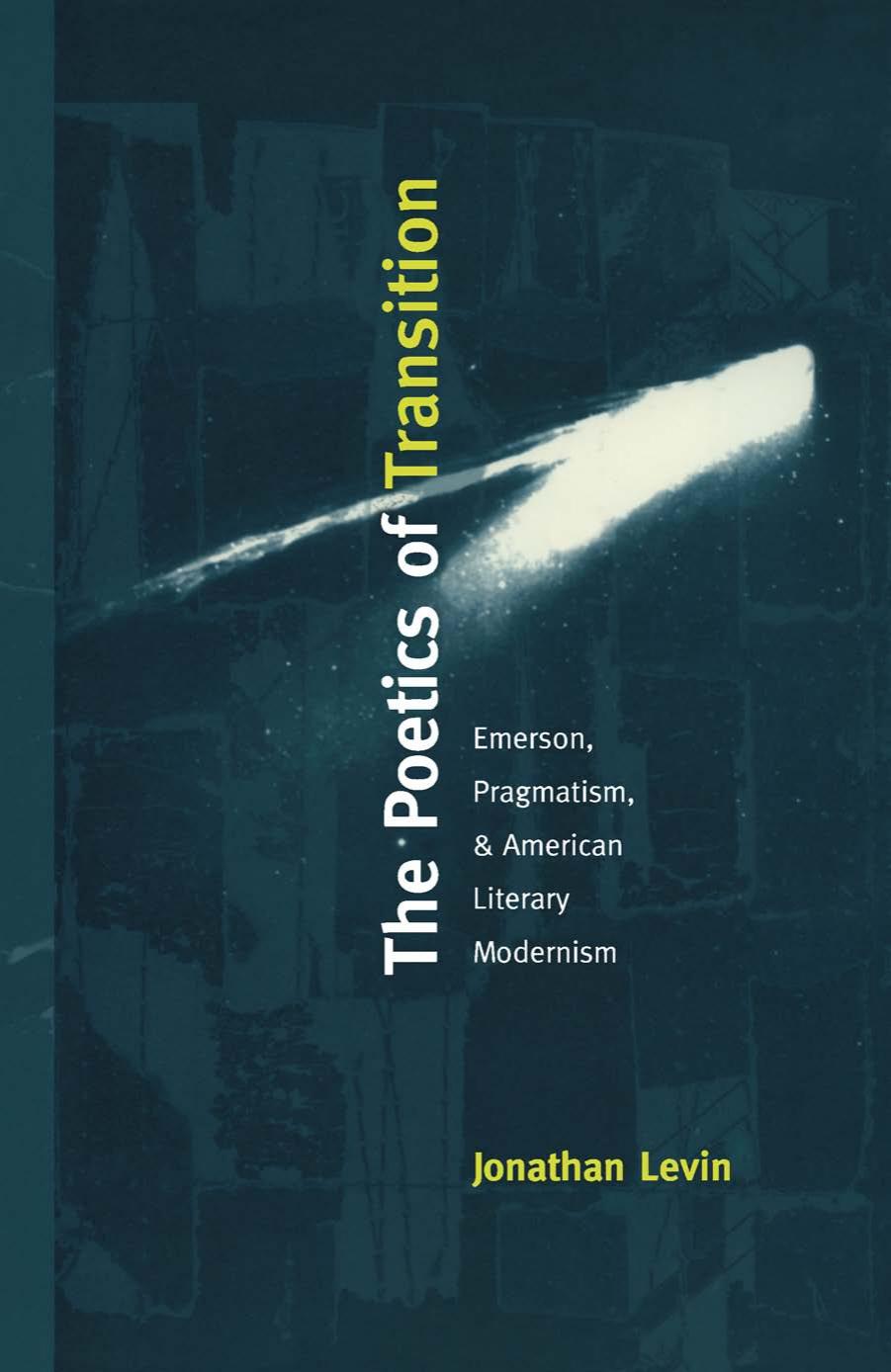 The Poetics of Transition : Emerson, Pragmatism, and American Literary Modernism by Jonathan Levin