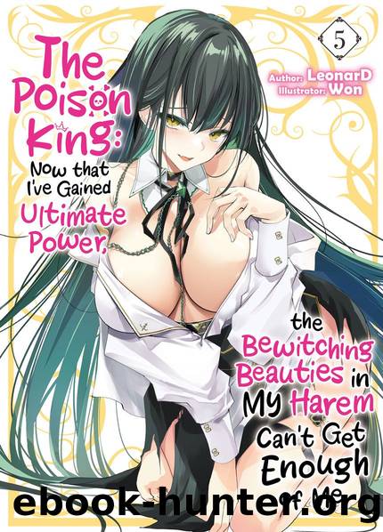 The Poison King: Now that I've Gained Ultimate Power, the Bewitching Beauties in My Harem Can't Get Enough of Me Volume 5 [Parts 1 to 2] by LeonarD