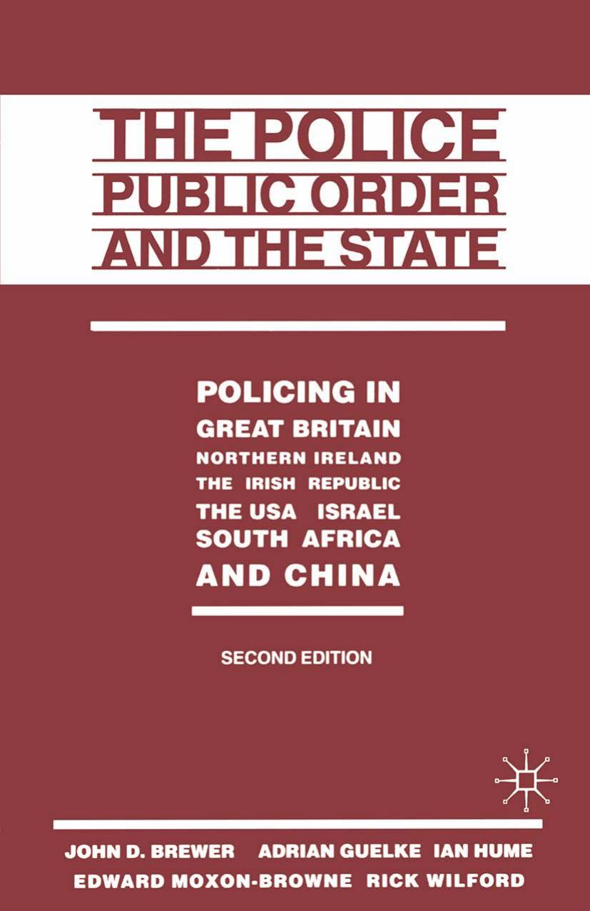 The Police, Public Order and the State: Policing in Great Britain, Northern Ireland, the Irish Republic, the USA, Israel, South Africa and China by John D. Brewer Adrian Guelke Ian Hume Edward Moxon-Browne Rick Wilford (auth.)