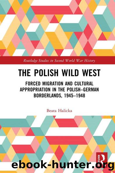 The Polish Wild West: Forced Migration and Cultural Appropriation in the Polish-German Borderlands, 1945-1948 by Beata Halicka