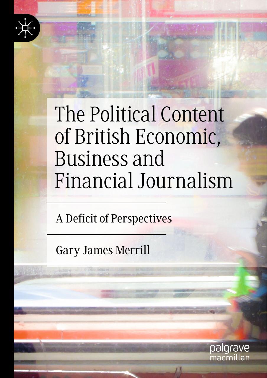 The Political Content of British Economic, Business and Financial Journalism: A Deficit of Perspectives by Gary James Merrill