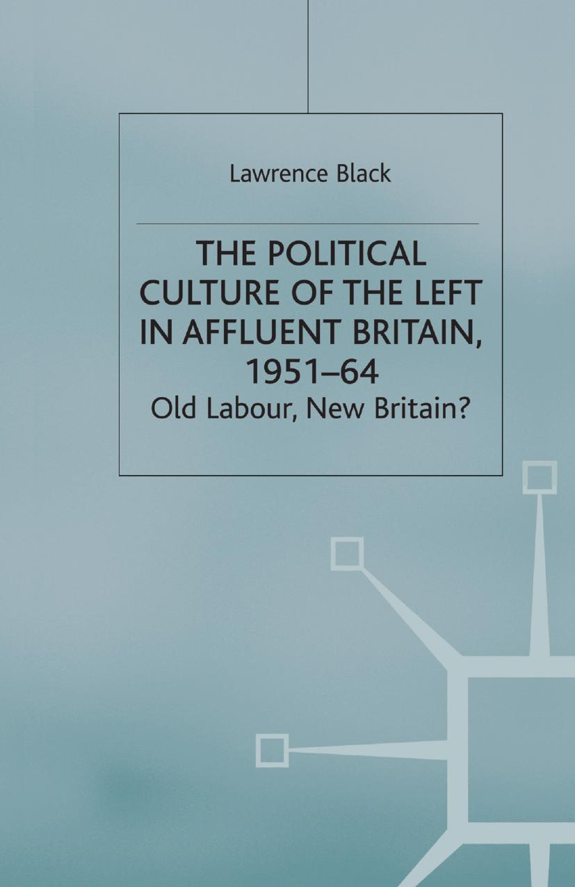 The Political Culture of the Left in Affluent Britain, 1951â64: Old Labour, New Britain? by Lawrence Black (auth.)