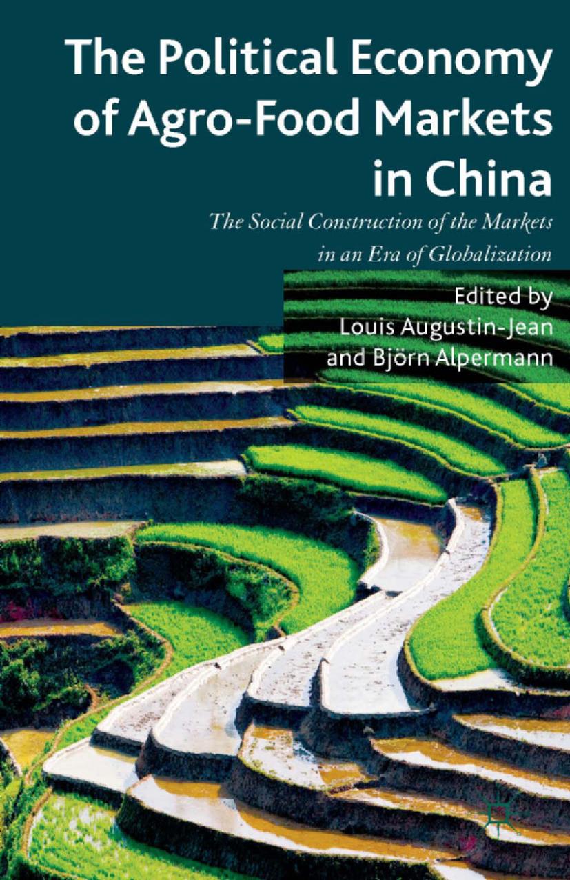 The Political Economy of Agro-Food Markets in China: The Social Construction of the Markets in an Era of Globalization by Louis Augustin-Jean Björn Alpermann (eds.)