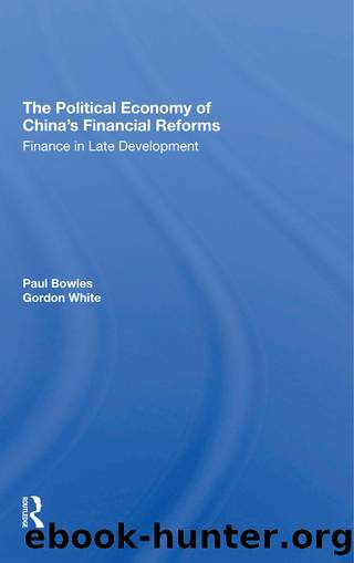 The Political Economy of China's Financial Reforms: Finance in Late Development by Paul Bowles & Gordon White