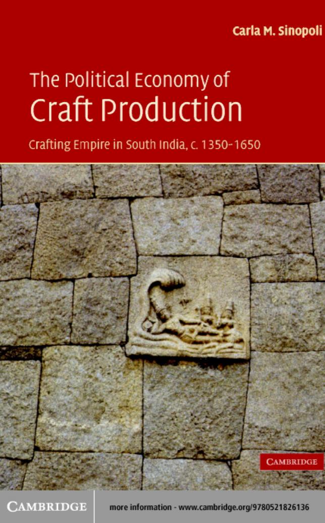 The Political Economy of Craft Production: Crafting Empire in South India, c. 1350-1650 by Carla M. Sinopoli