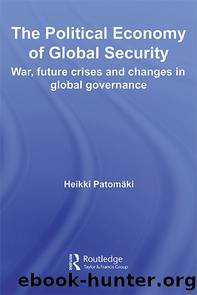 The Political Economy of Global Security: War, Future Crises and Changes in Global Governance by Heikki Patomäki