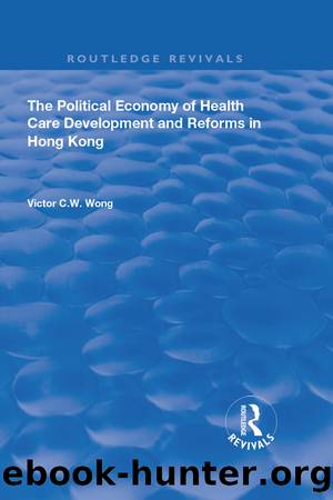The Political Economy of Health Care Development and Reforms in Hong Kong by Victor C.W. Wong