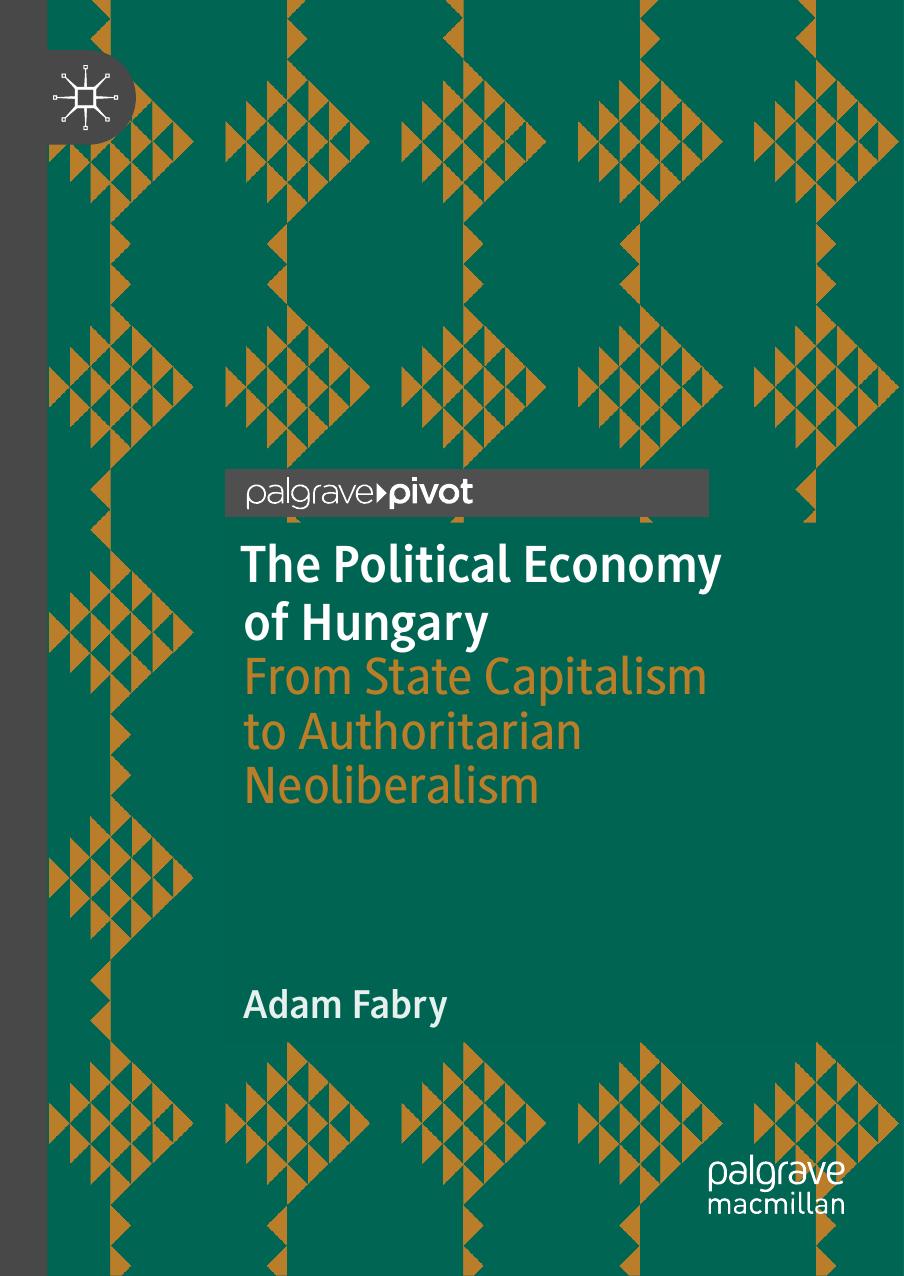 The Political Economy of Hungary: From State Capitalism to Authoritarian Neoliberalism by Adam Fabry