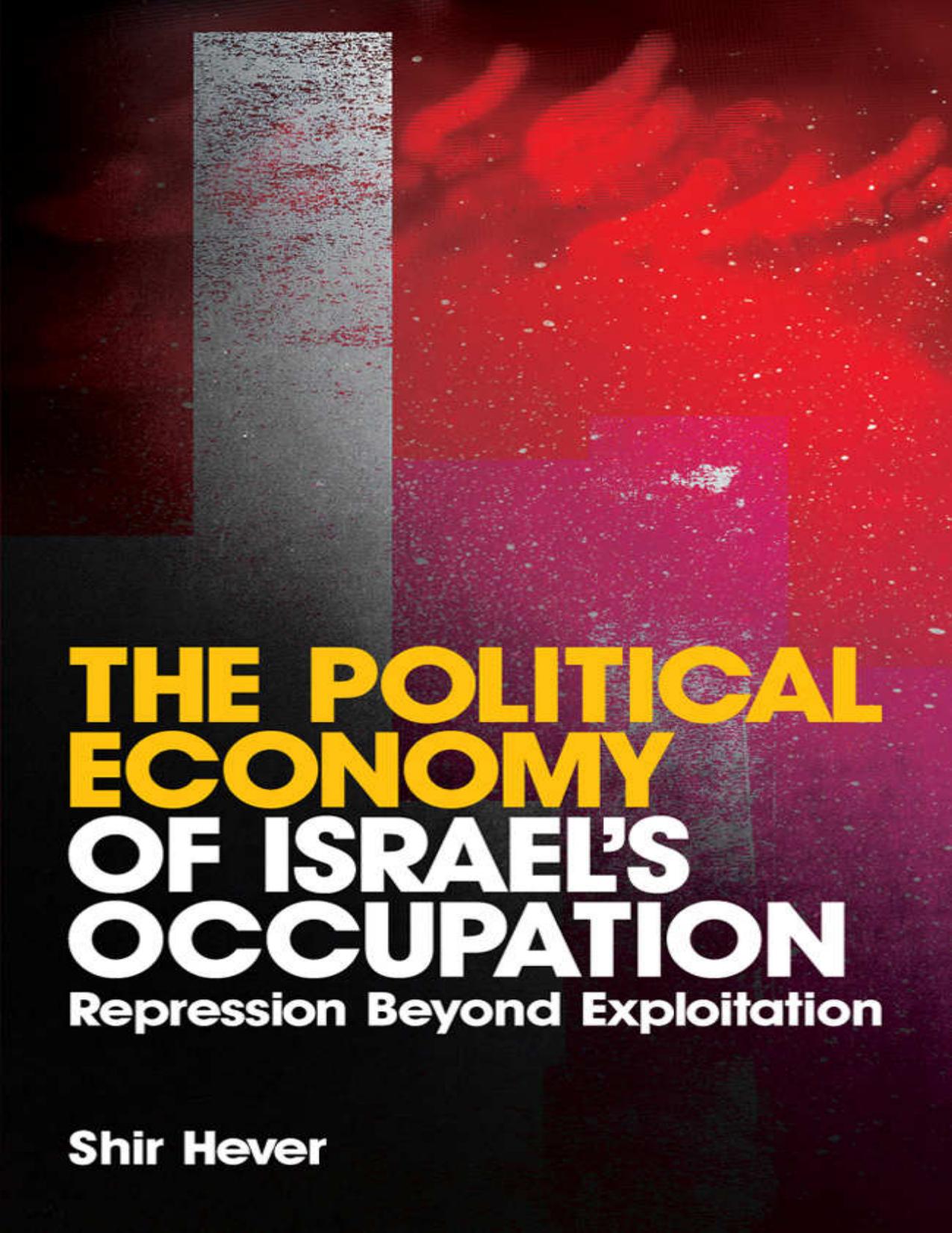 The Political Economy of Israel's Occupation: Repression Beyond Exploitation by Shir Hever