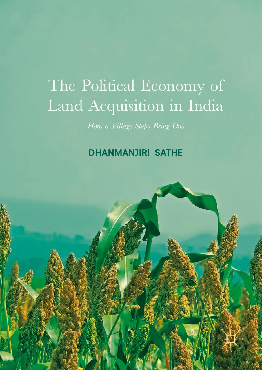 The Political Economy of Land Acquisition in India: How a Village Stops Being One by Dhanmanjiri Sathe (auth.)