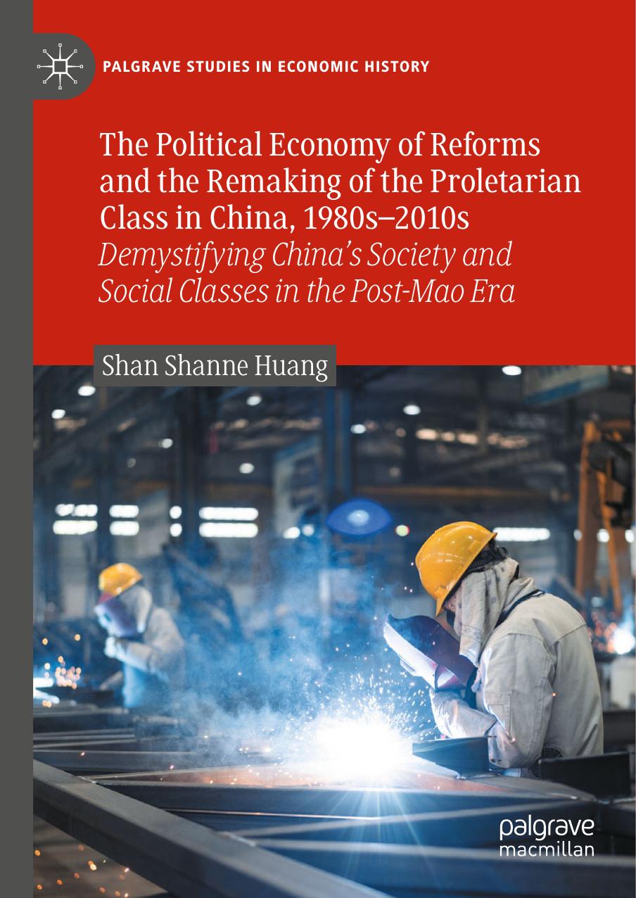 The Political Economy of Reforms and the Remaking of the Proletarian Class in China, 1980sâ2010s: Demystifying China's Society and Social Classes in Post-Mao Era by Shan Shanne Huang