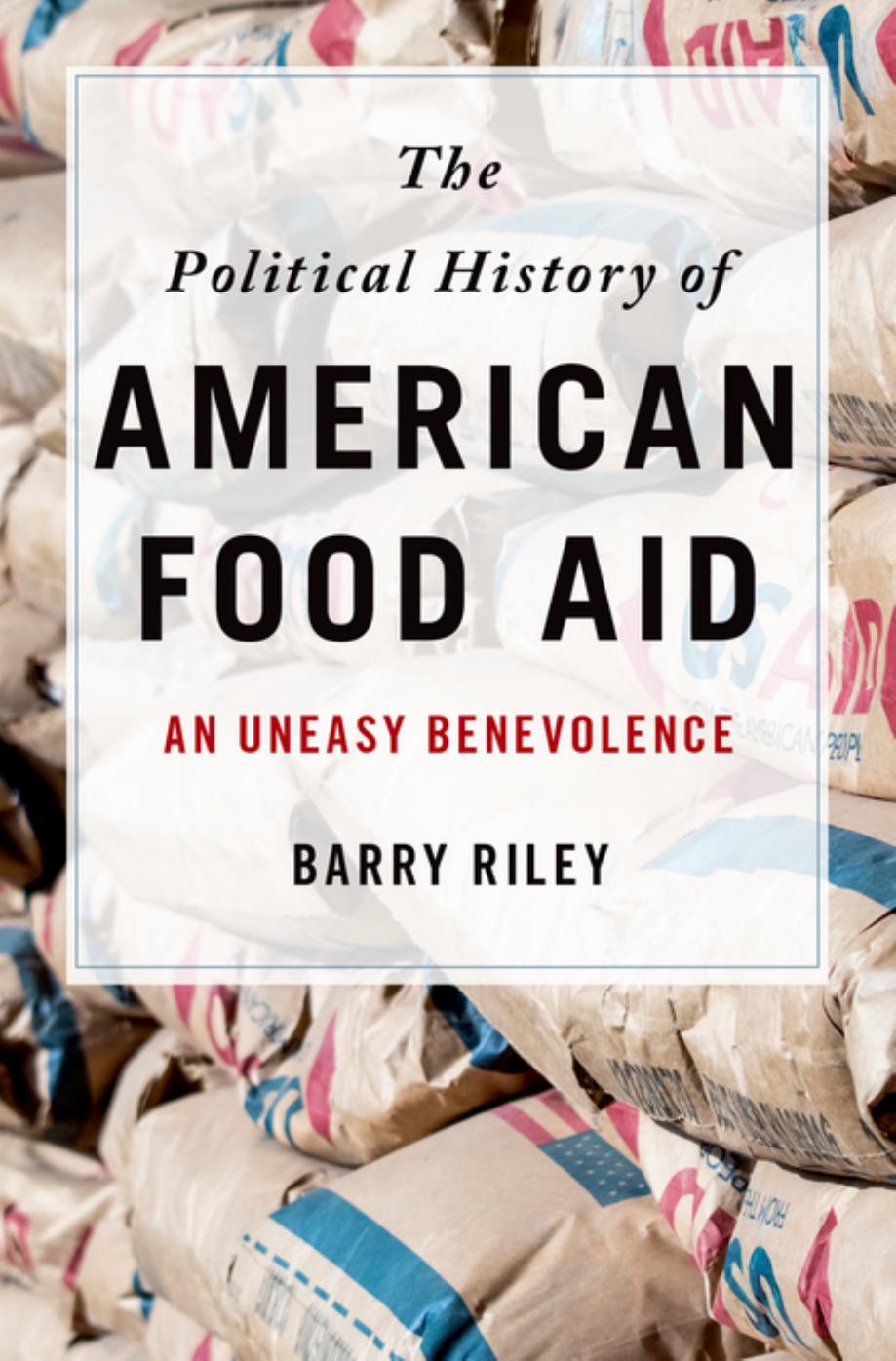 The Political History of American Food Aid: An Uneasy Benevolence by Barry Riley