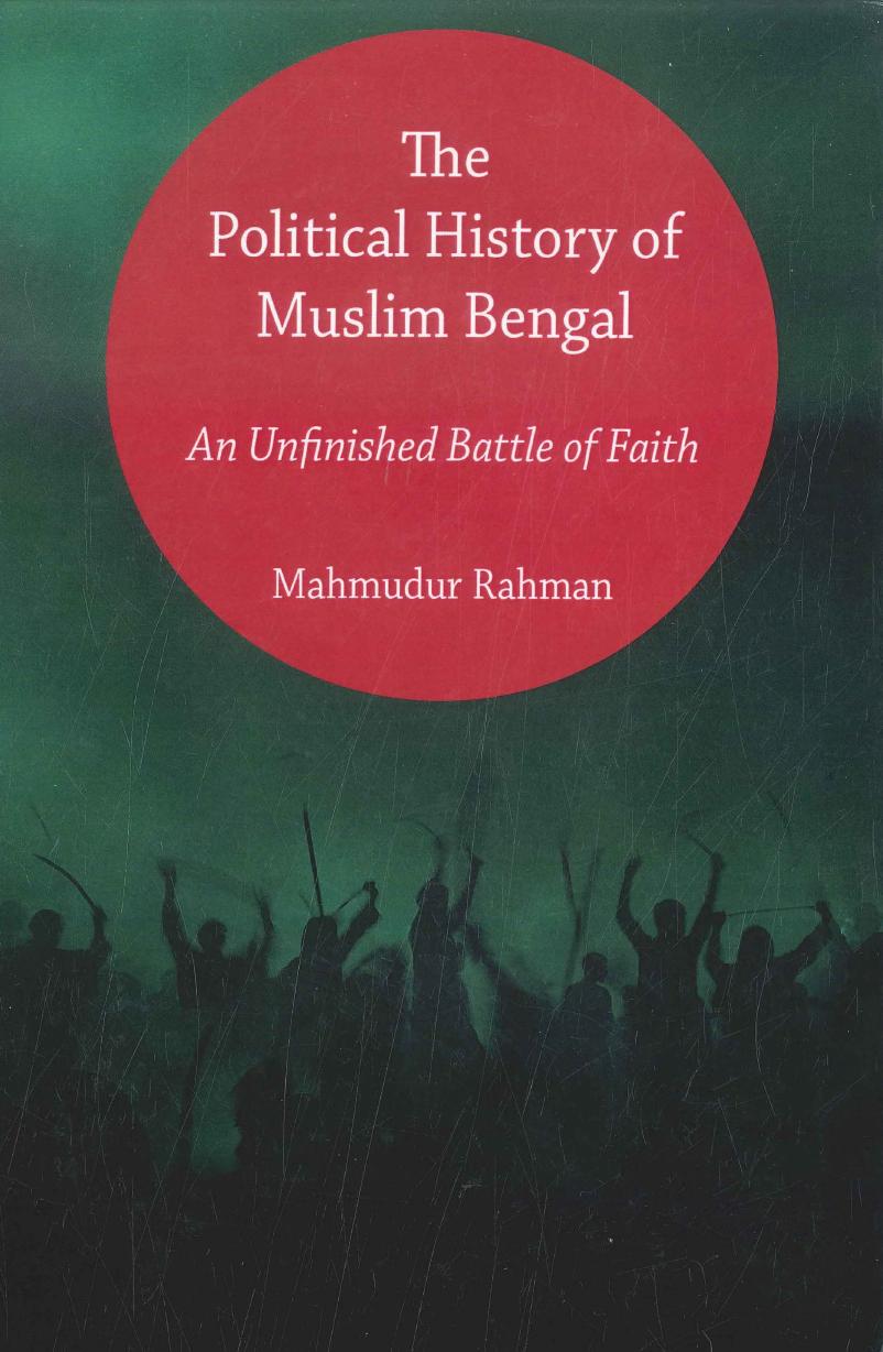 The Political History of Muslim Bengal: An Unfinished Battle of Faith by Mahmudur Rahman