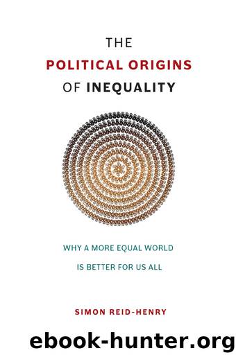 The Political Origins of Inequality: Why a More Equal World Is Better for Us All by Simon Reid-Henry