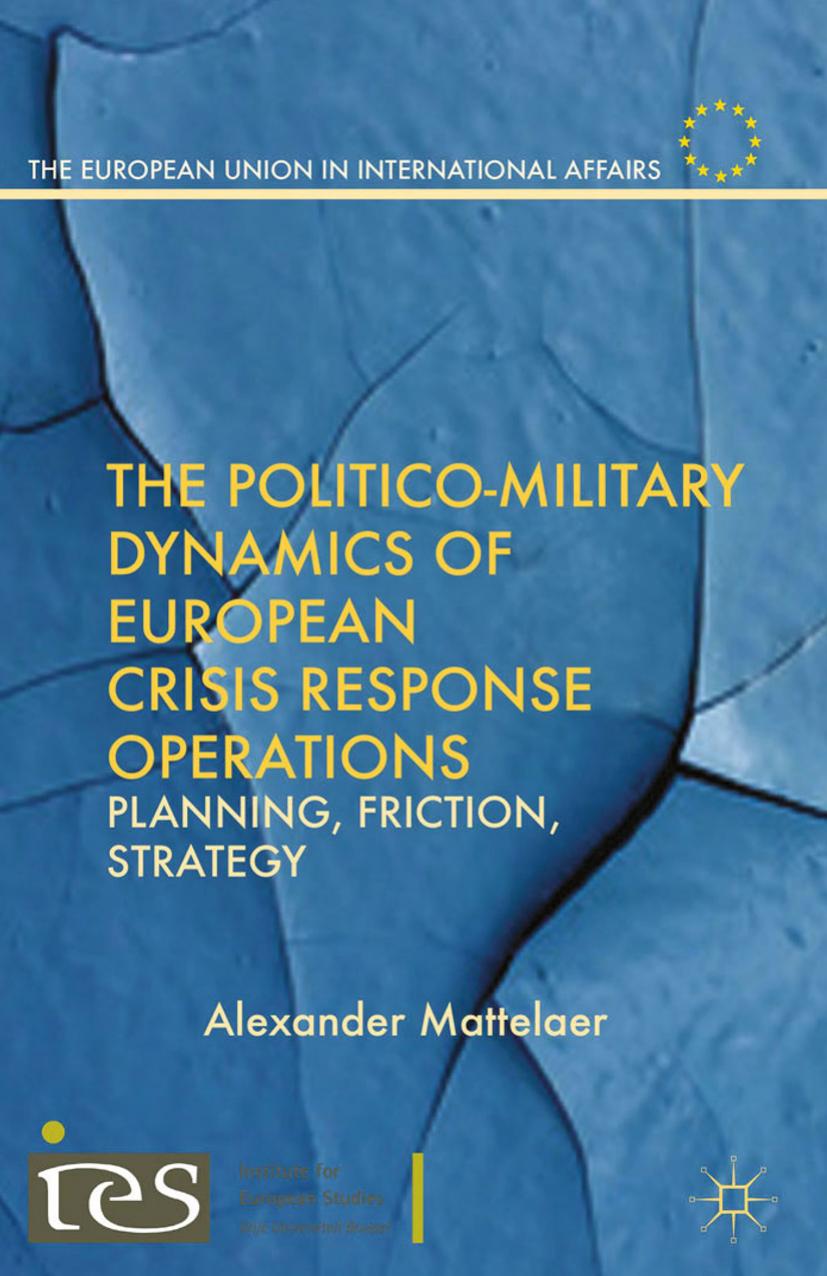 The Politico-Military Dynamics of European Crisis Response Operations: Planning, Friction, Strategy by Alexander Mattelaer (auth.)