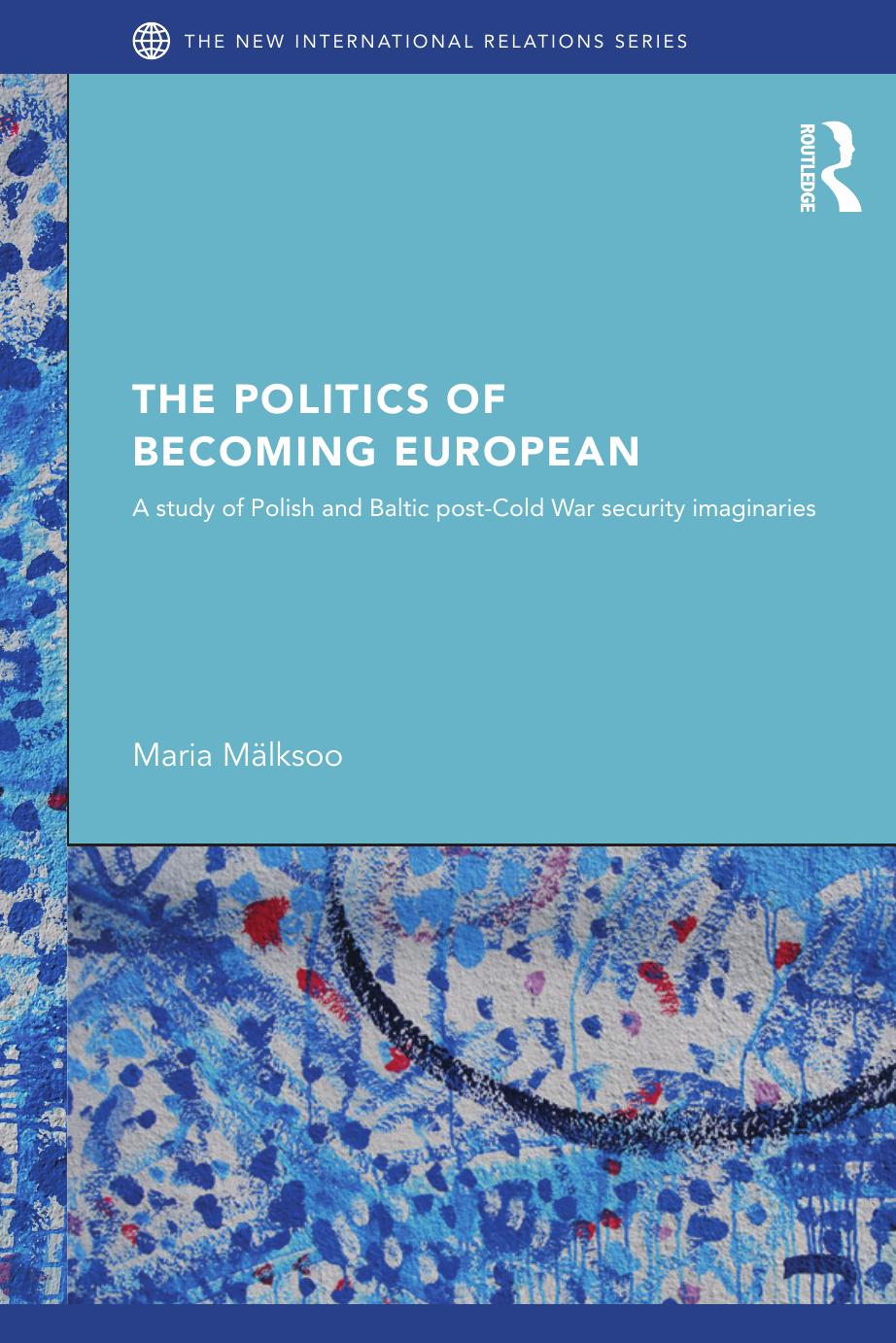 The Politics of Becoming European: A Study of Polish and Baltic Post-Cold War Security Imaginaries by Maria Mälksoo