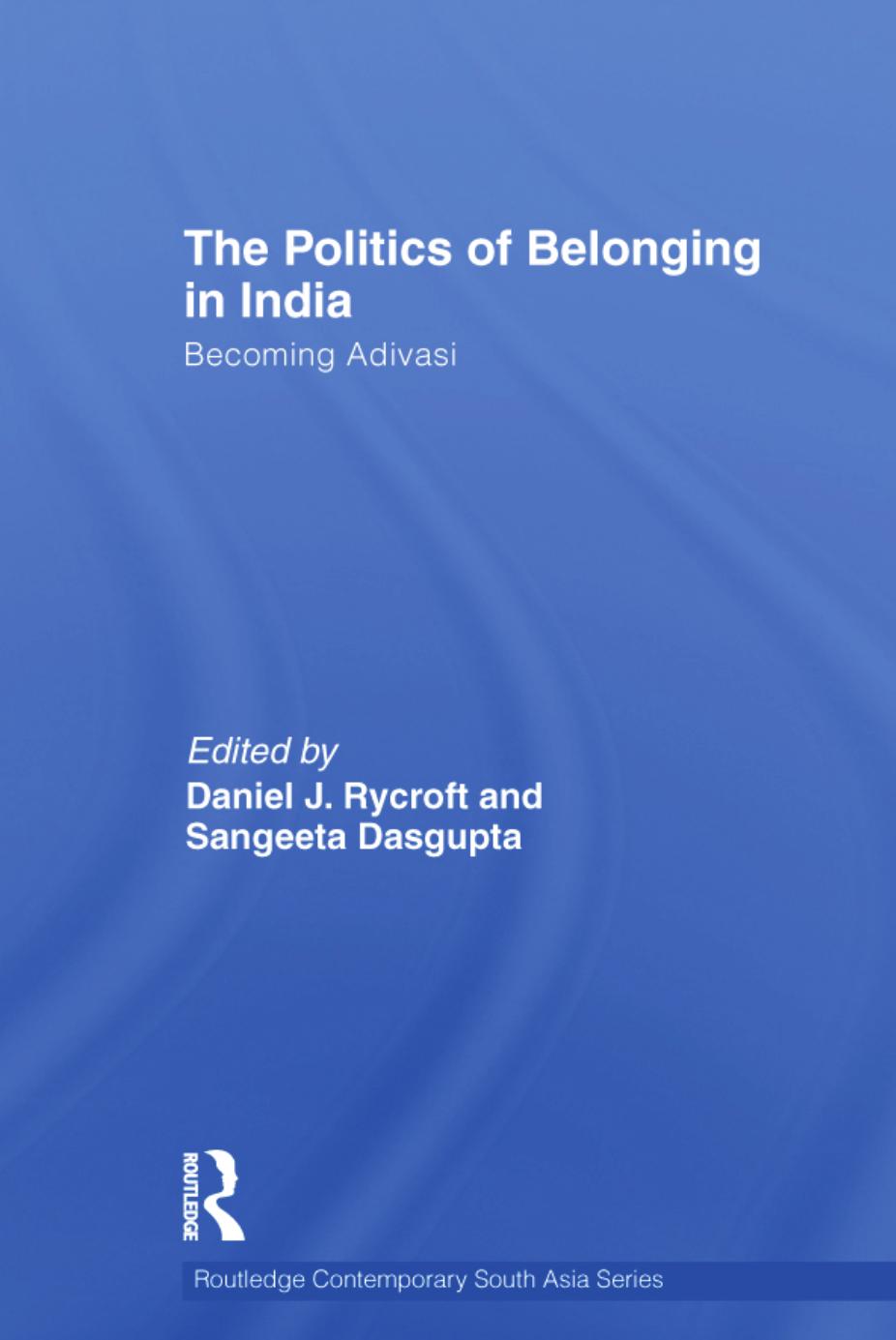 The Politics of Belonging in India: Becoming Adivasi by Daniel J. Rycroft Sangeeta Dasgupta