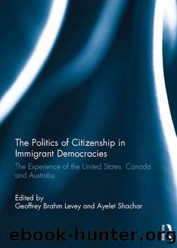 The Politics of Citizenship in Immigrant Democracies: The Experience of the United States, Canada and Australia by Geoffrey Brahm Levey & Ayelet Shachar