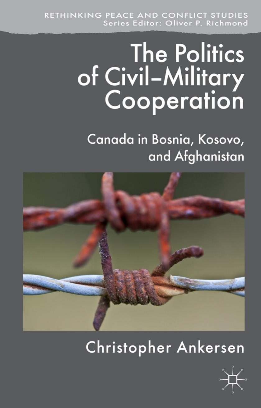 The Politics of Civil-Military Cooperation: Canada in Bosnia, Kosovo, and Afghanistan by Christopher Ankersen (auth.)