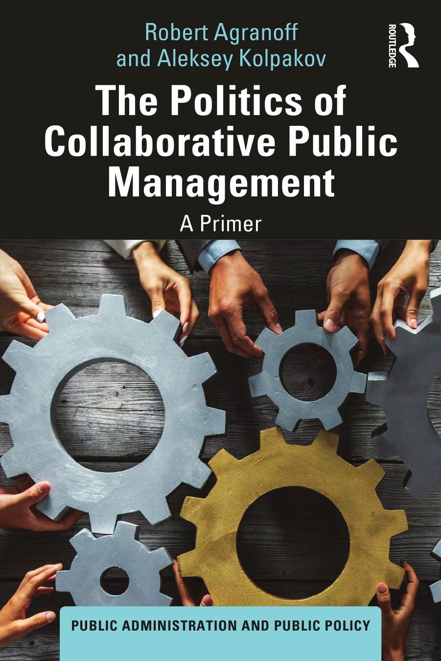 The Politics of Collaborative Public Management: A Primer by Robert Agranoff Aleksey Kolpakov