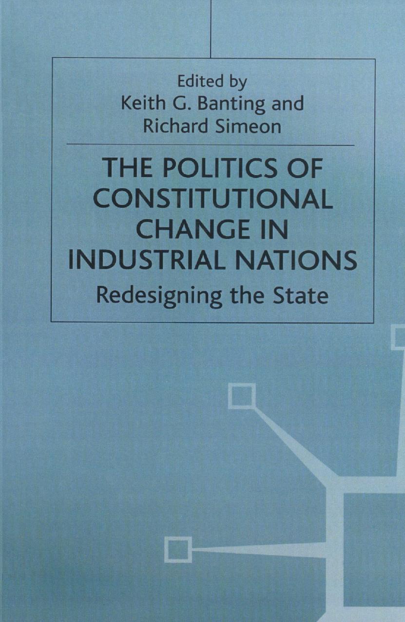 The Politics of Constitutional Change in Industrial Nations: Redesigning the State by Keith G. Banting Richard Simeon (eds.)