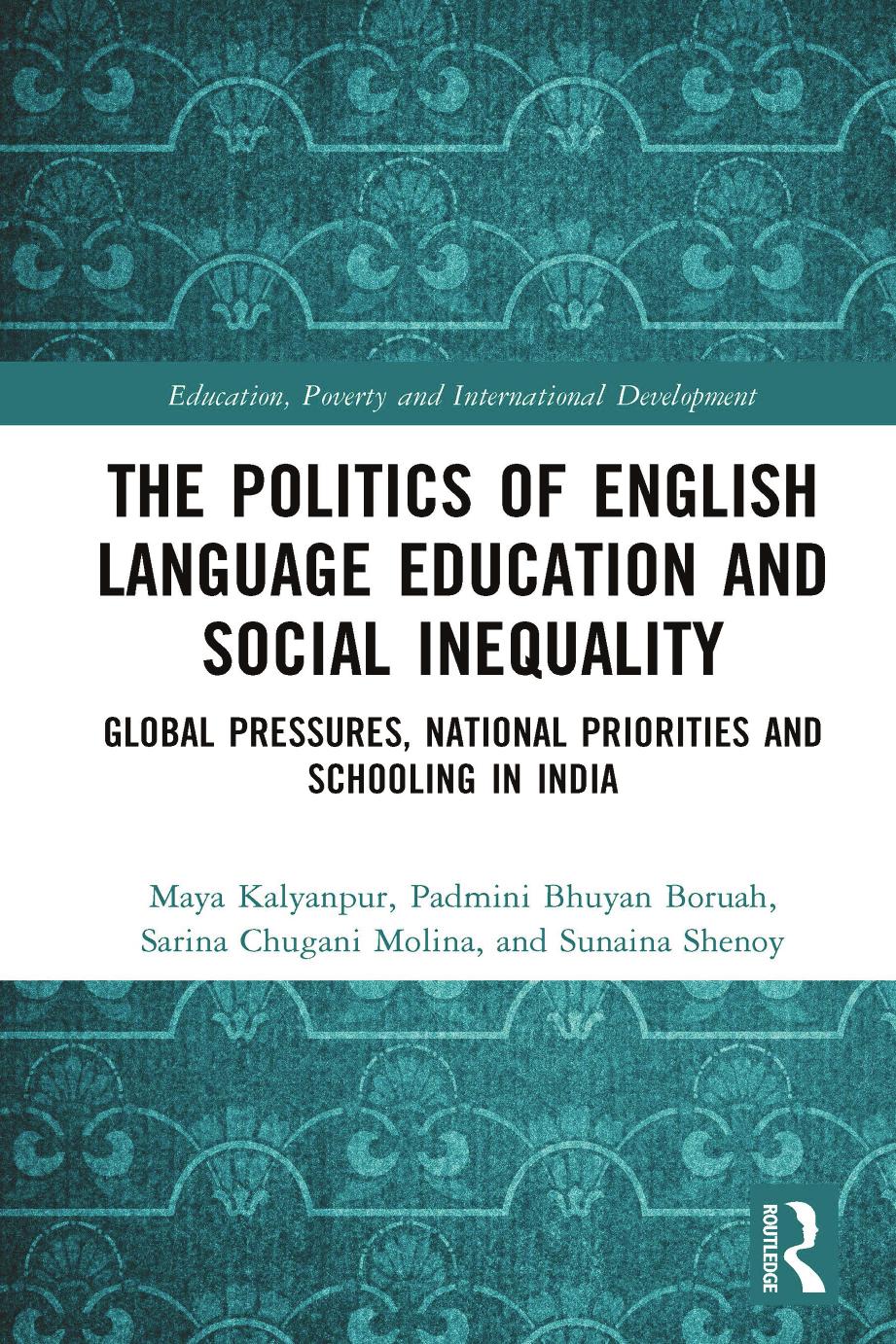 The Politics of English Language Education and Social Inequality; Global Pressures, National Priorities and Schooling in India by Maya Kalyanpur; Padmini Bhuyan Boruah; Sarina Chugani Molina; Sunaina Shenoy