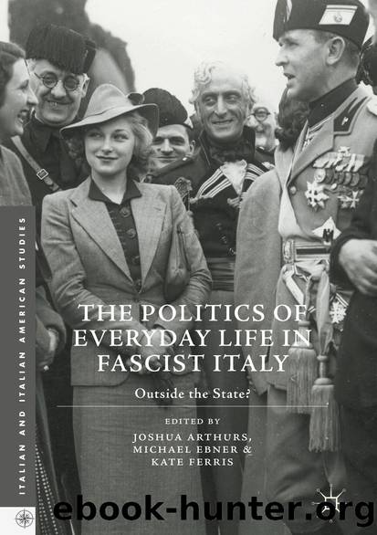 The Politics of Everyday Life in Fascist Italy by Joshua Arthurs Michael Ebner & Kate Ferris