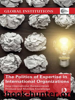 The Politics of Expertise in International Organizations: How International Bureaucracies Produce and Mobilize Knowledge by Annabelle Littoz-Monnet