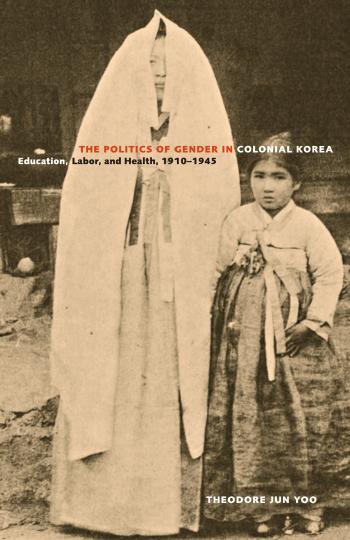 The Politics of Gender in Colonial Korea: Education, Labor, and Health, 1910-1945 by Theodore Jun Yoo