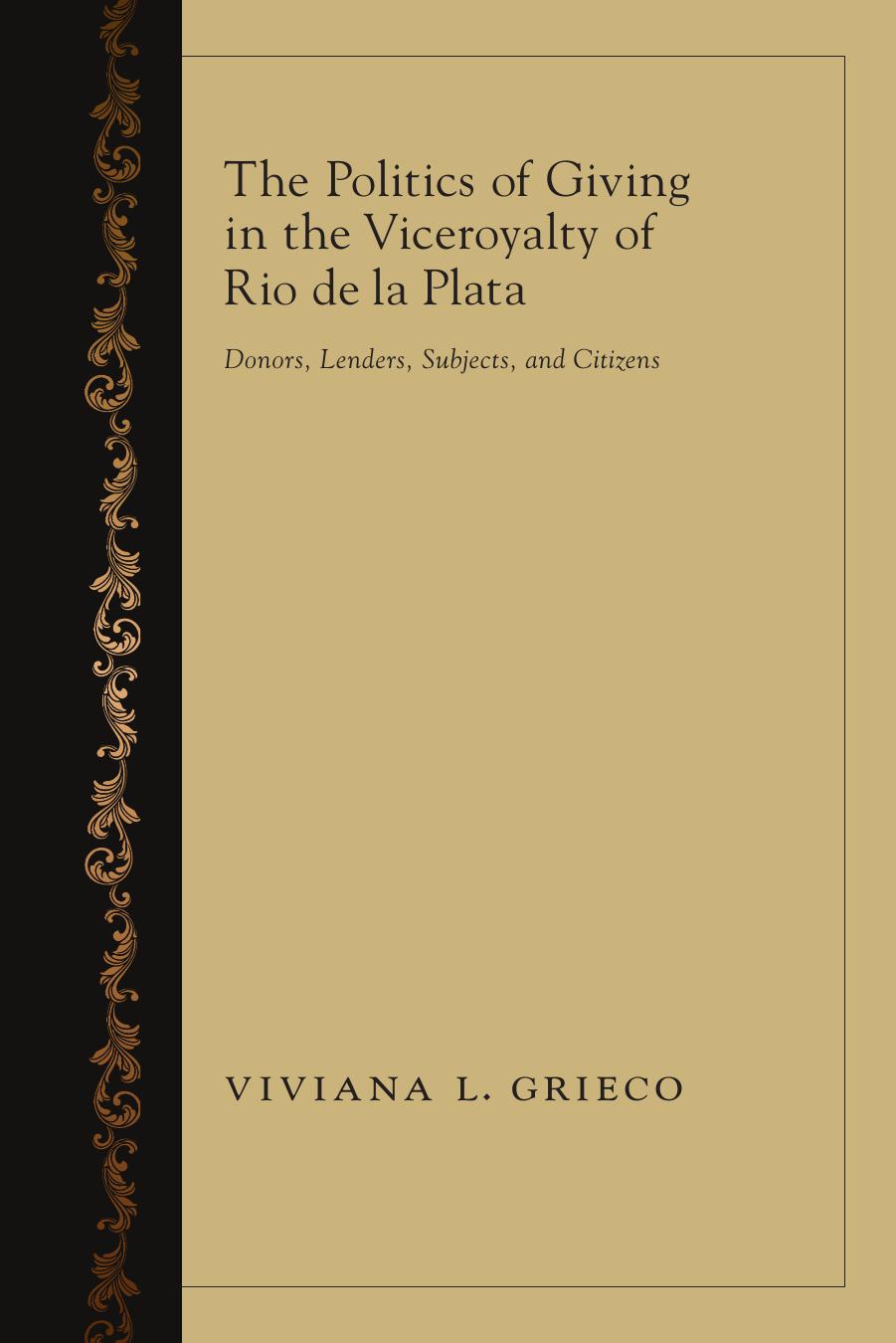 The Politics of Giving in the Viceroyalty of Rio de la Plata : Donors, Lenders, Subjects, and Citizens by Viviana L. Grieco