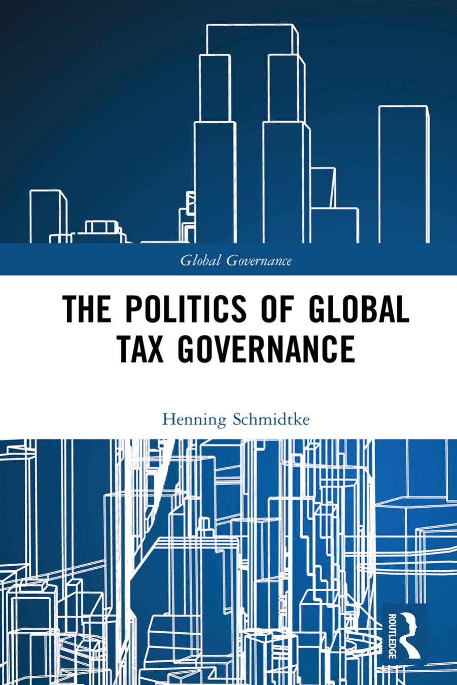 The Politics of Global Tax Governance by Henning Schmidtke