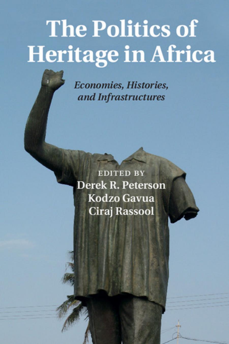The Politics of Heritage in Africa: Economies, Histories, and Infrastructures by Derek R. Peterson (editor) Kodzo Gavua (editor) Ciraj Rassool (editor)