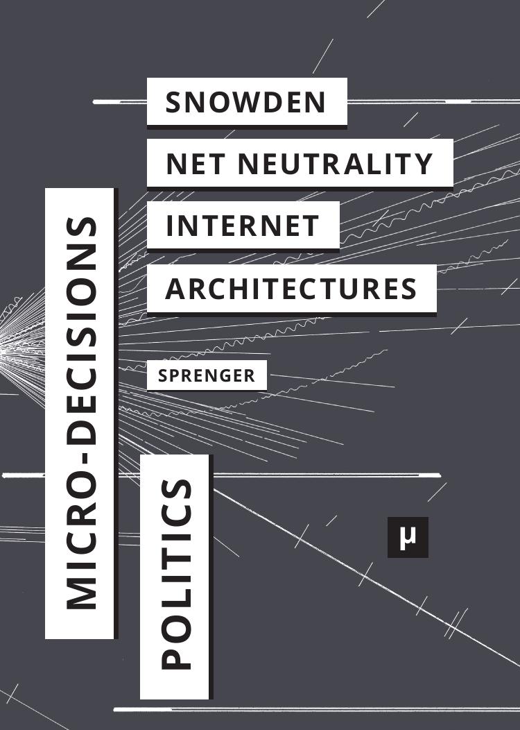 The Politics of Micro-Decisions. Edward Snowden, Net Neutrality, and the Architectures of the Internet by Florian Sprenger