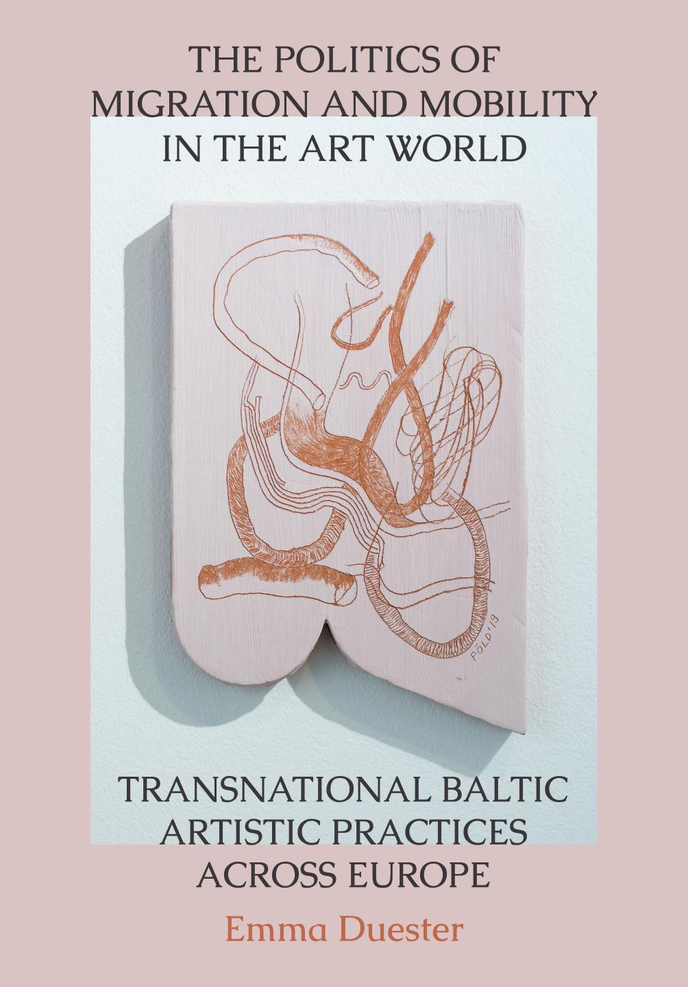 The Politics of Migration and Mobility in the Art World: Transnational Baltic Artistic Practices across Europe by Emma Duester